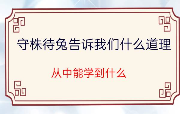 守株待兔告诉我们什么道理 从中能学到什么